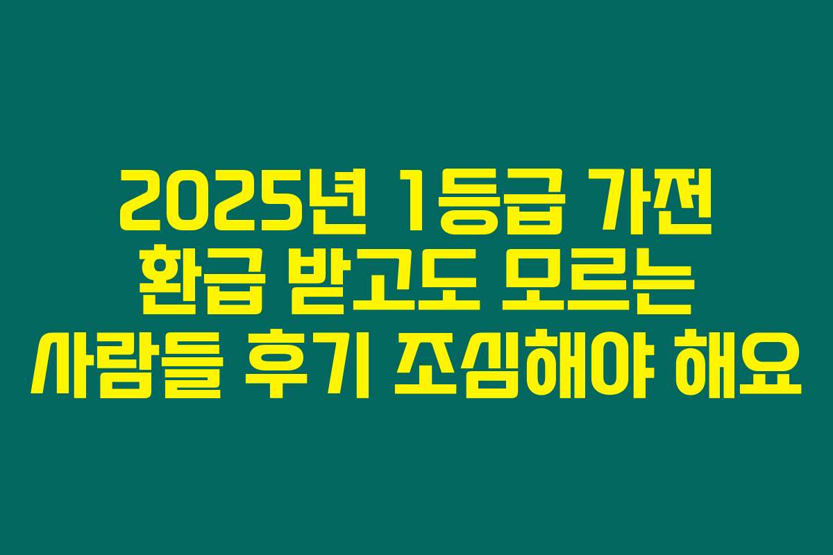 2025년 1등급 가전 환급 받고도 모르는 사람들 후기 조심해야 해요