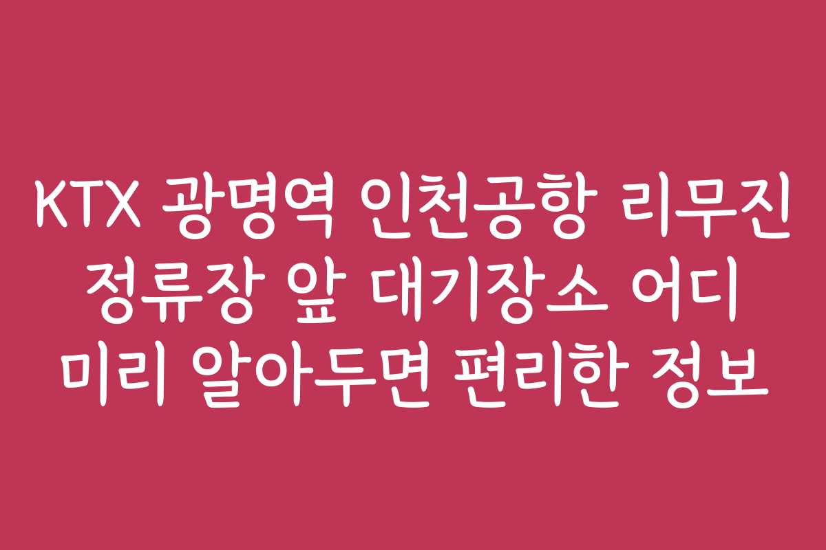 KTX 광명역 인천공항 리무진 정류장 앞 대기장소 어디 미리 알아두면 편리한 정보