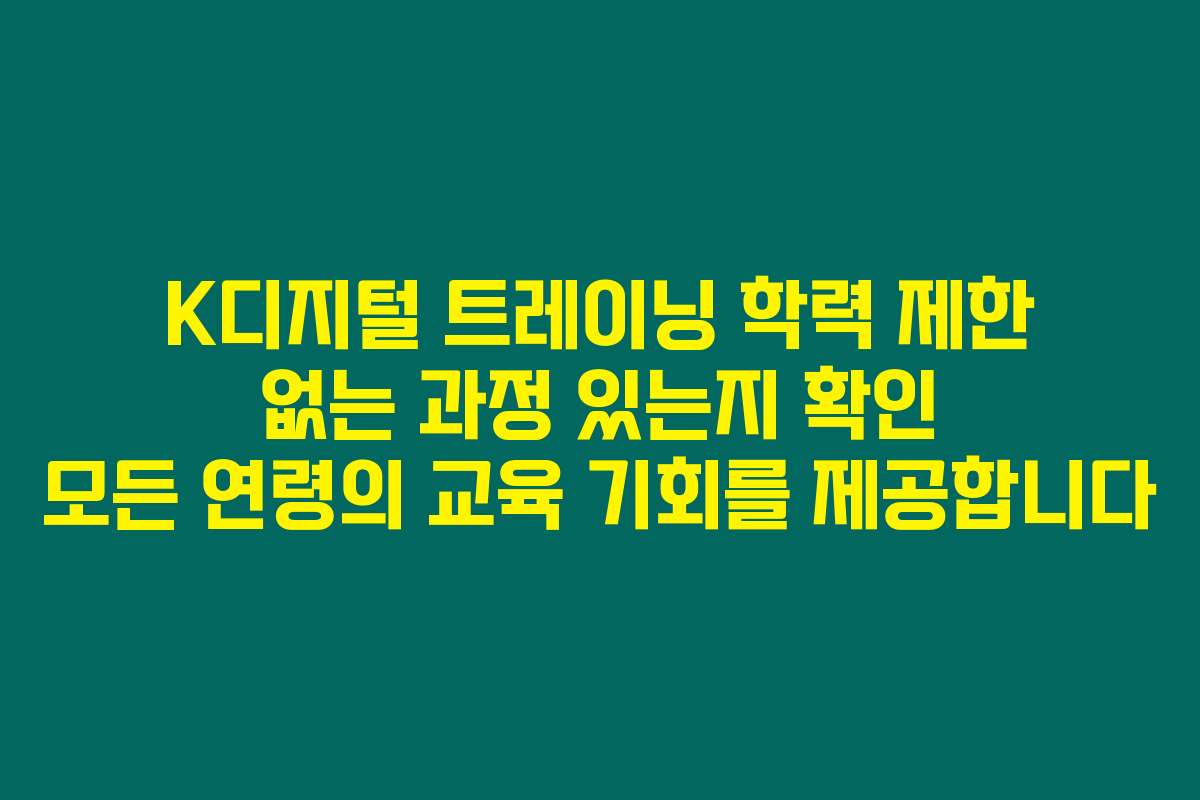 K디지털 트레이닝 학력 제한 없는 과정 있는지 확인 모든 연령의 교육 기회를 제공합니다