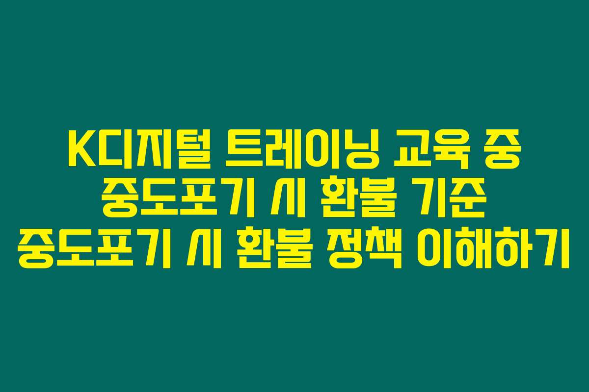 K디지털 트레이닝 교육 중 중도포기 시 환불 기준 중도포기 시 환불 정책 이해하기