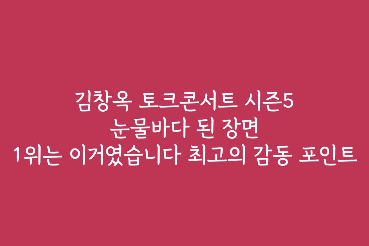 김창옥 토크콘서트 시즌5 눈물바다 된 장면 1위는 이거였습니다 최고의 감동 포인트