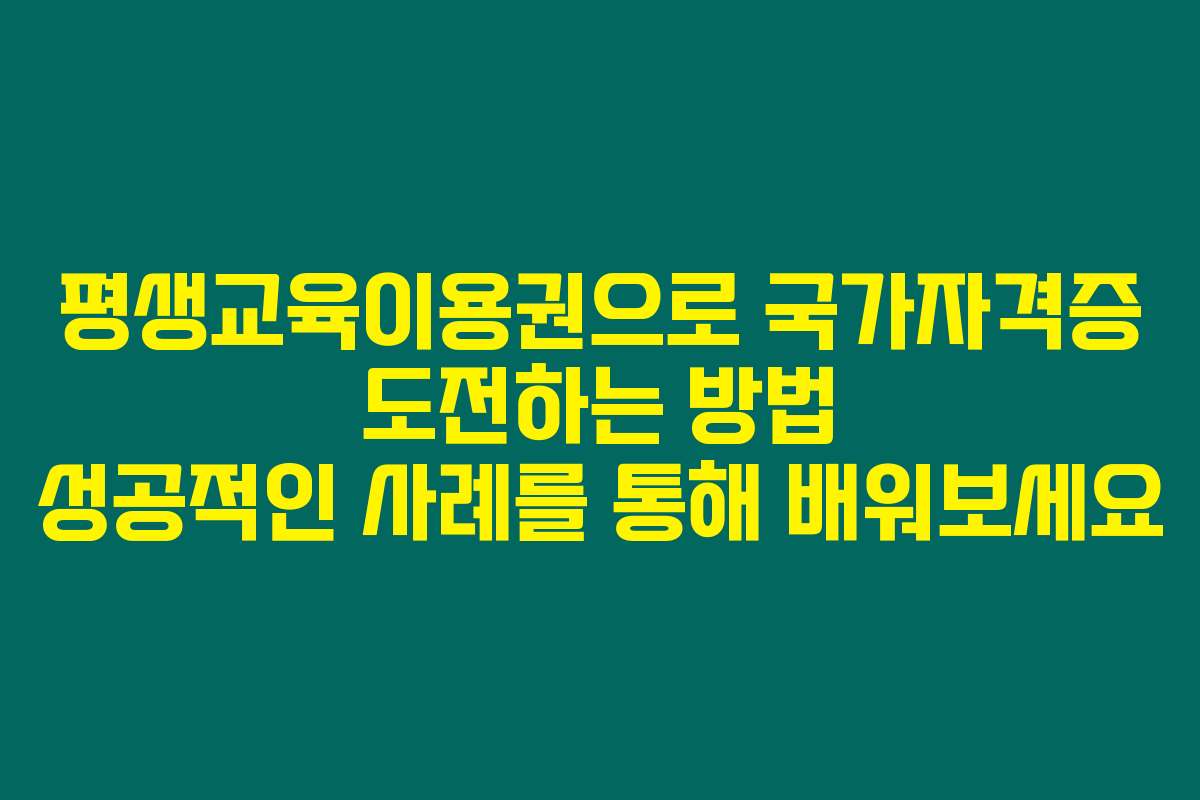 평생교육이용권으로 국가자격증 도전하는 방법 성공적인 사례를 통해 배워보세요