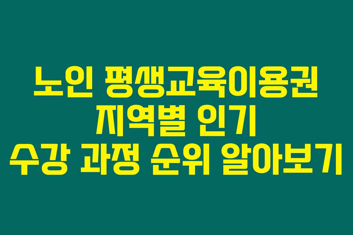 노인 평생교육이용권 지역별 인기 수강 과정 순위 알아보기