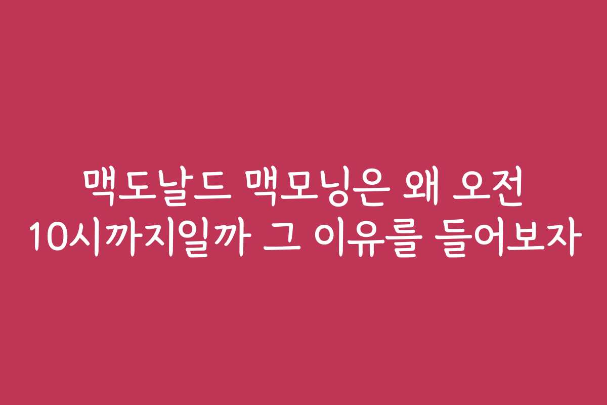 맥도날드 맥모닝은 왜 오전 10시까지일까 그 이유를 들어보자