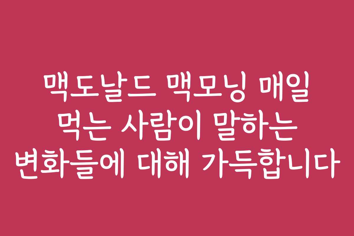 맥도날드 맥모닝 매일 먹는 사람이 말하는 변화들에 대해 가득합니다