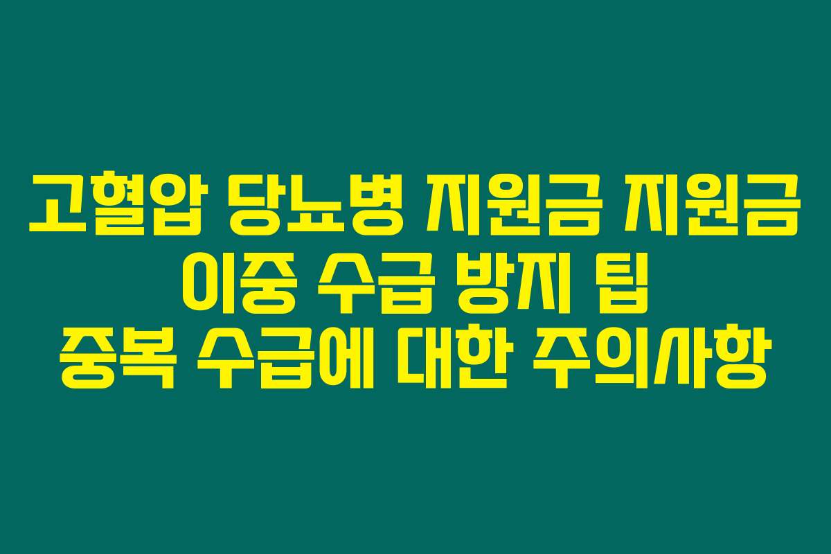 고혈압 당뇨병 지원금 지원금 이중 수급 방지 팁 중복 수급에 대한 주의사항