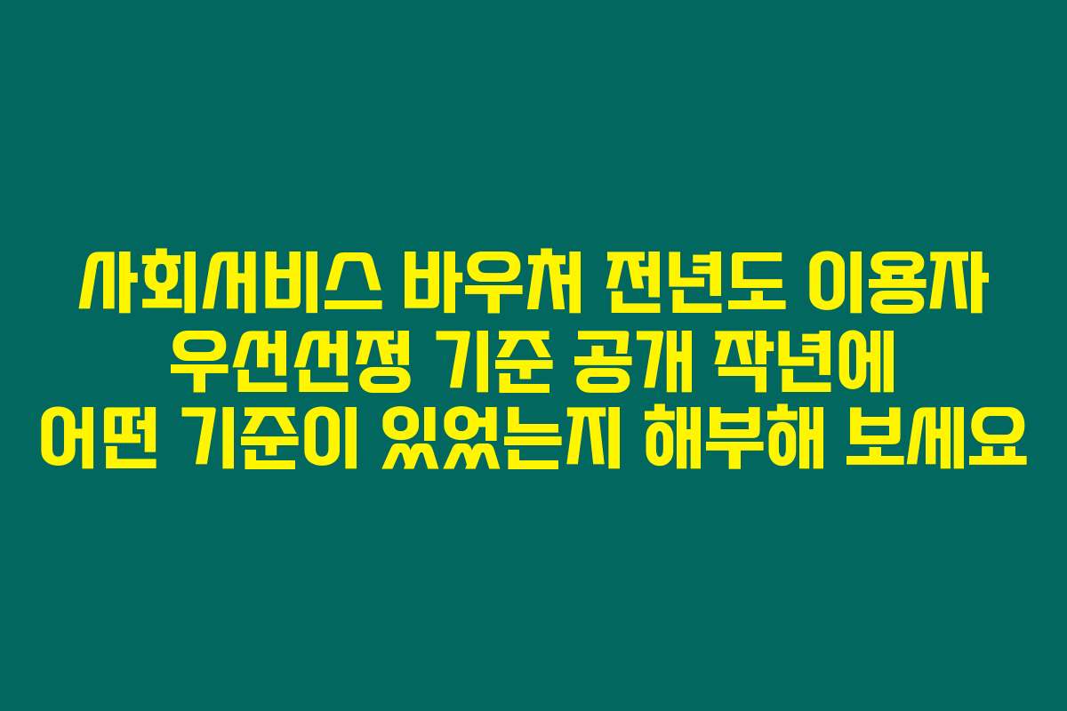 사회서비스 바우처 전년도 이용자 우선선정 기준 공개 작년에 어떤 기준이 있었는지 해부해 보세요