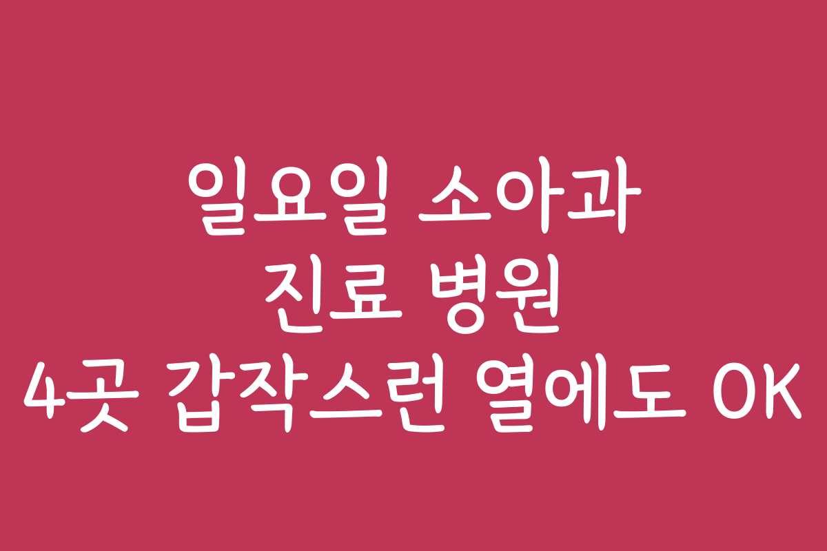 일요일 소아과 진료 병원 4곳 갑작스런 열에도 OK