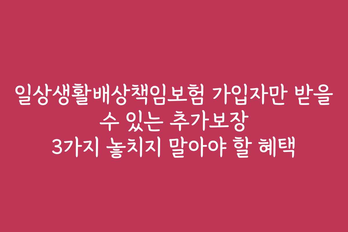 일상생활배상책임보험 가입자만 받을 수 있는 추가보장 3가지 놓치지 말아야 할 혜택