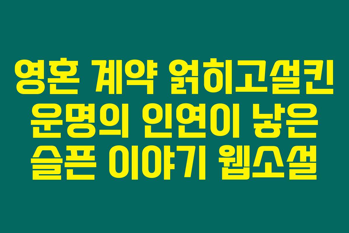 영혼 계약 얽히고설킨 운명의 인연이 낳은 슬픈 이야기  웹소설