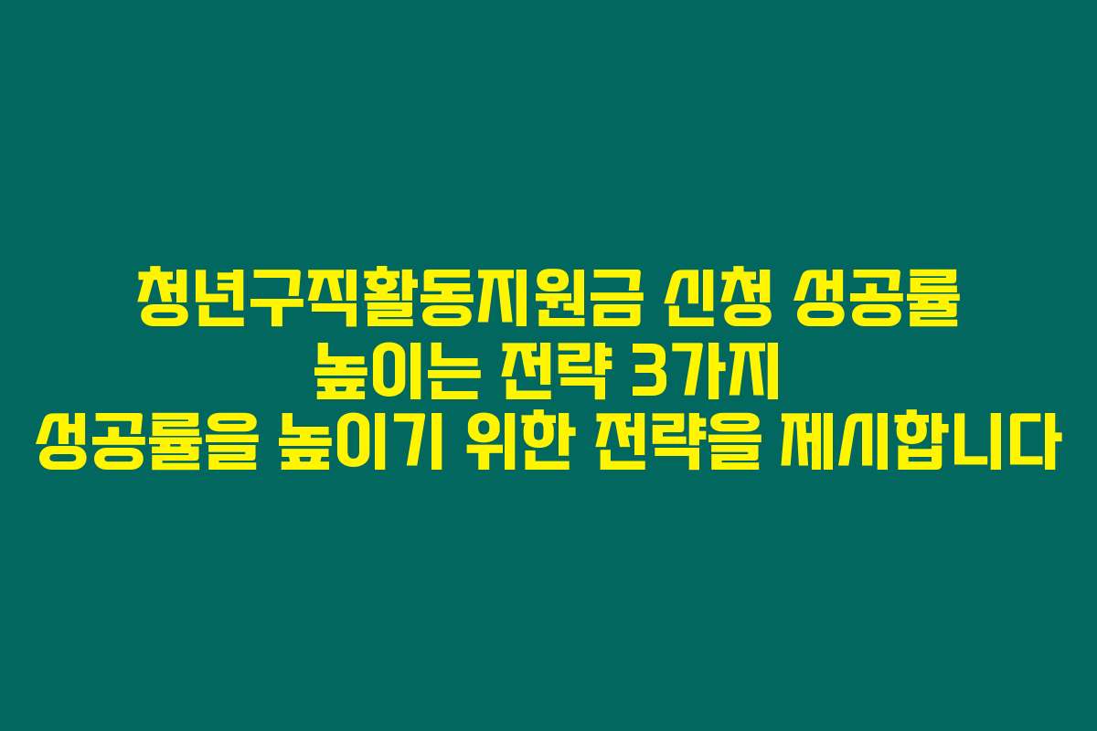 청년구직활동지원금 신청 성공률 높이는 전략 3가지 성공률을 높이기 위한 전략을 제시합니다