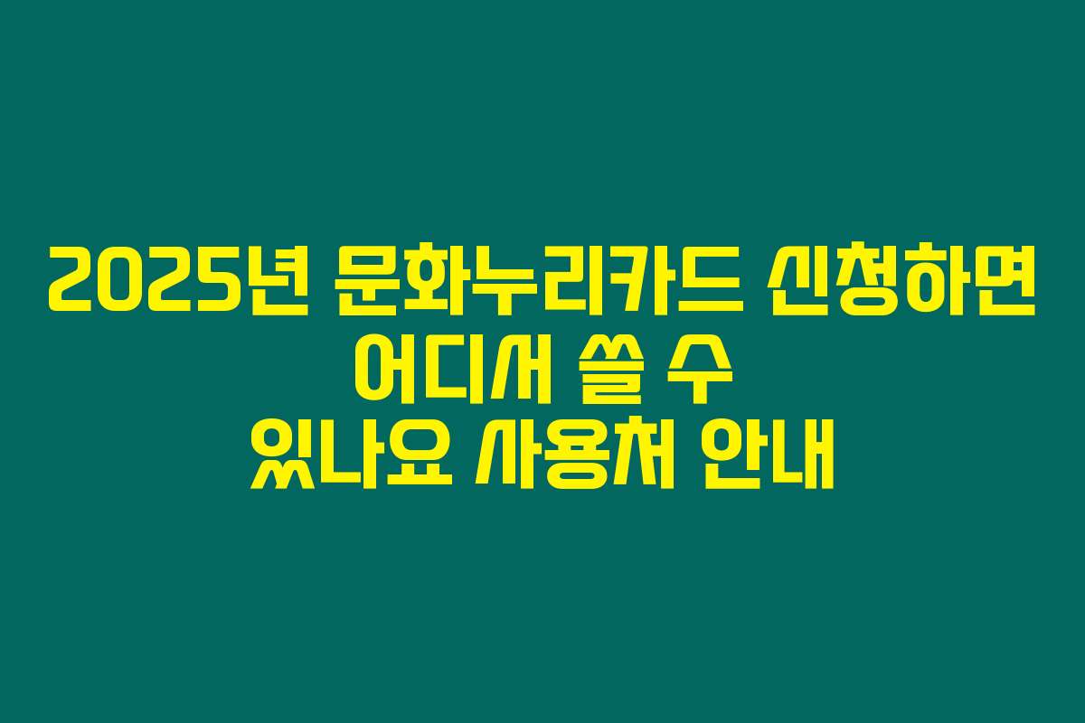 2025년 문화누리카드 신청하면 어디서 쓸 수 있나요 사용처 안내
