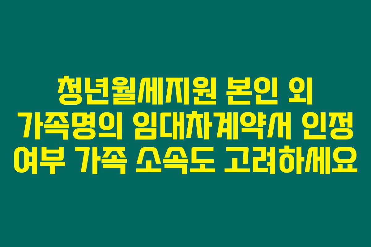 청년월세지원 본인 외 가족명의 임대차계약서 인정 여부 가족 소속도 고려하세요
