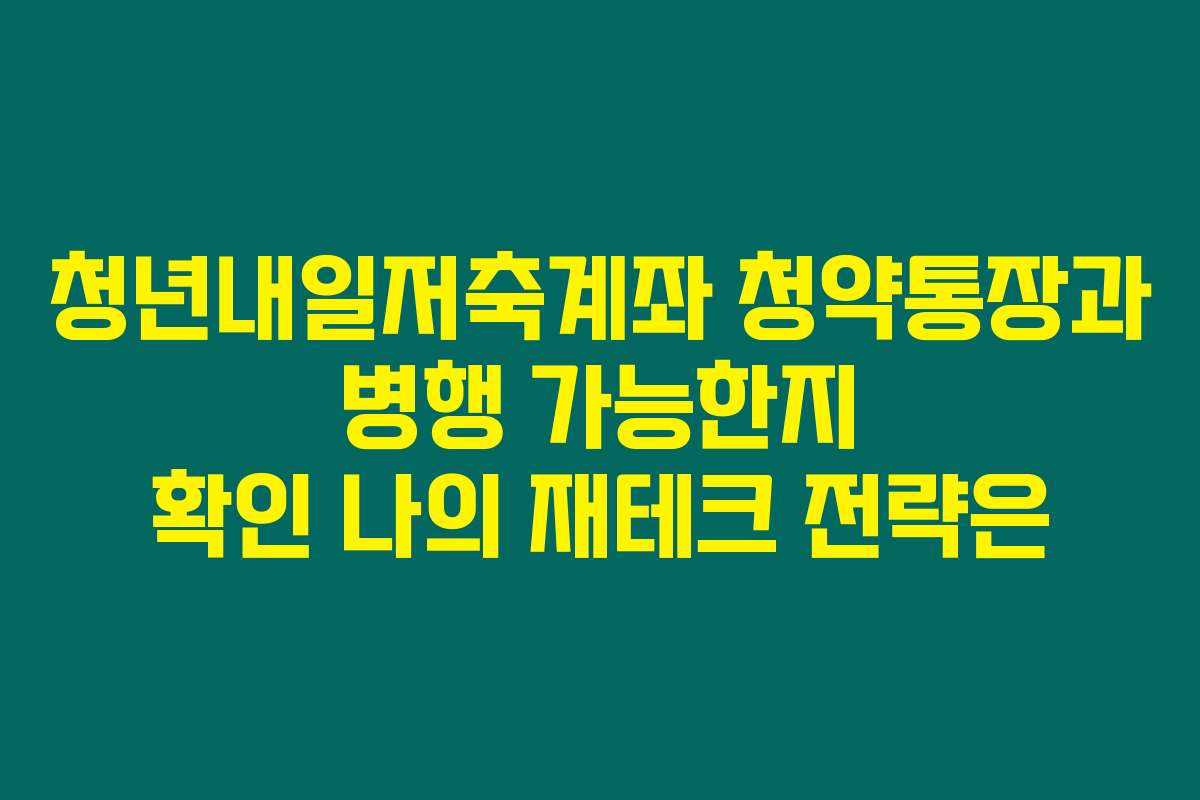 청년내일저축계좌 청약통장과 병행 가능한지 확인 나의 재테크 전략은
