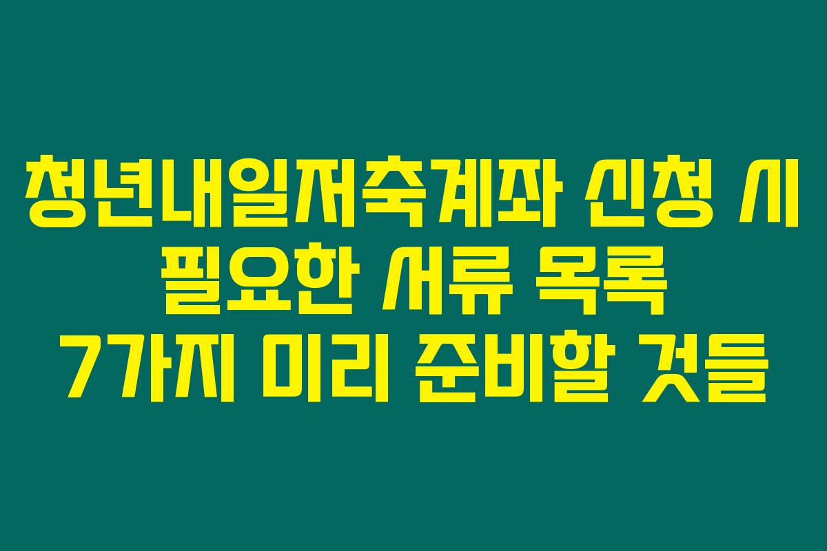 청년내일저축계좌 신청 시 필요한 서류 목록 7가지 미리 준비할 것들