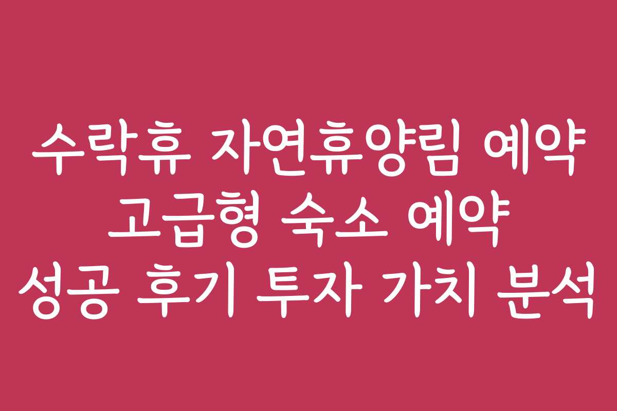 수락휴 자연휴양림 예약 고급형 숙소 예약 성공 후기 투자 가치 분석