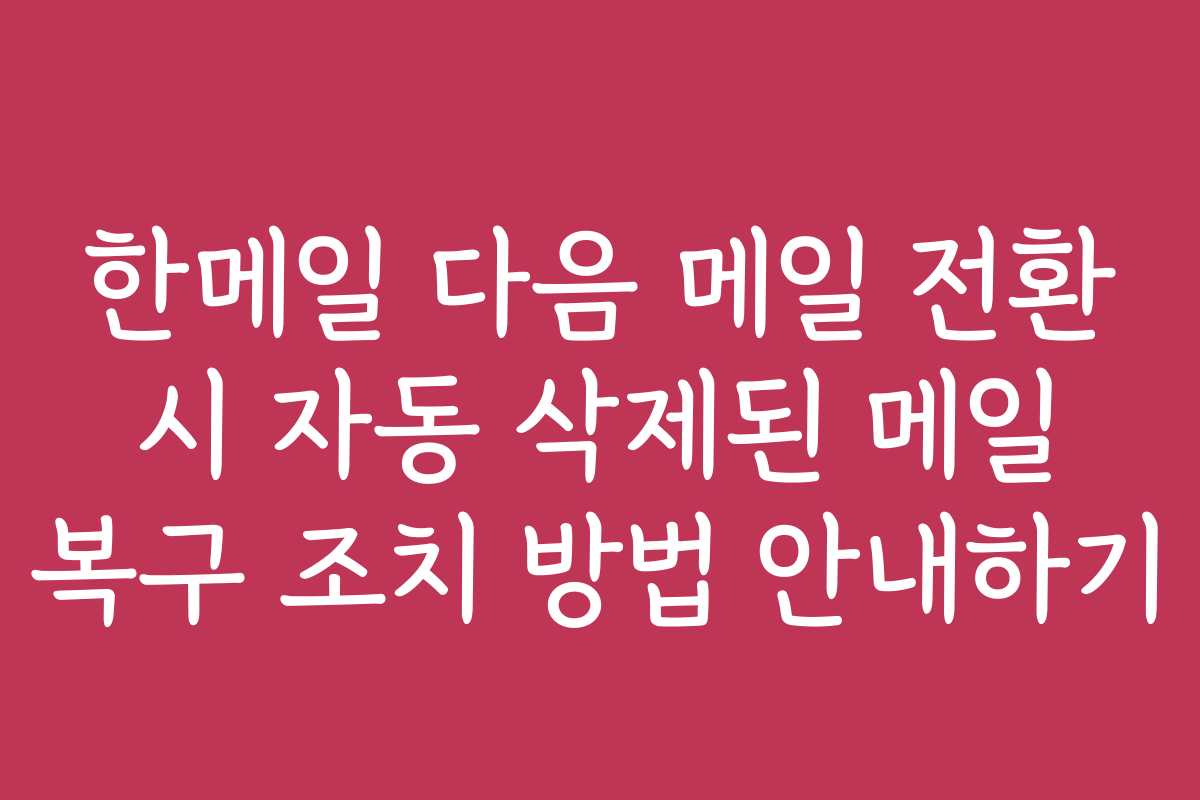 한메일 다음 메일 전환 시 자동 삭제된 메일 복구 조치 방법 안내하기