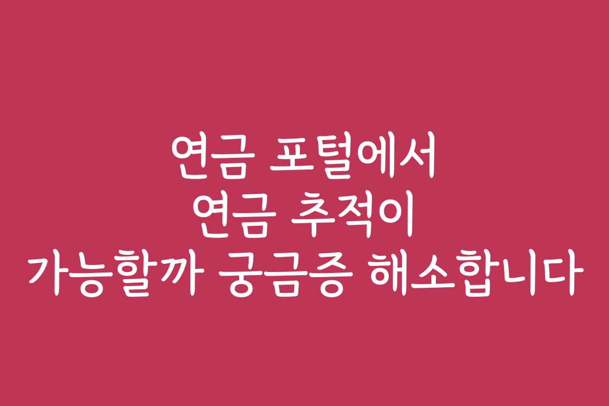 연금 포털에서 연금 추적이 가능할까 궁금증 해소합니다