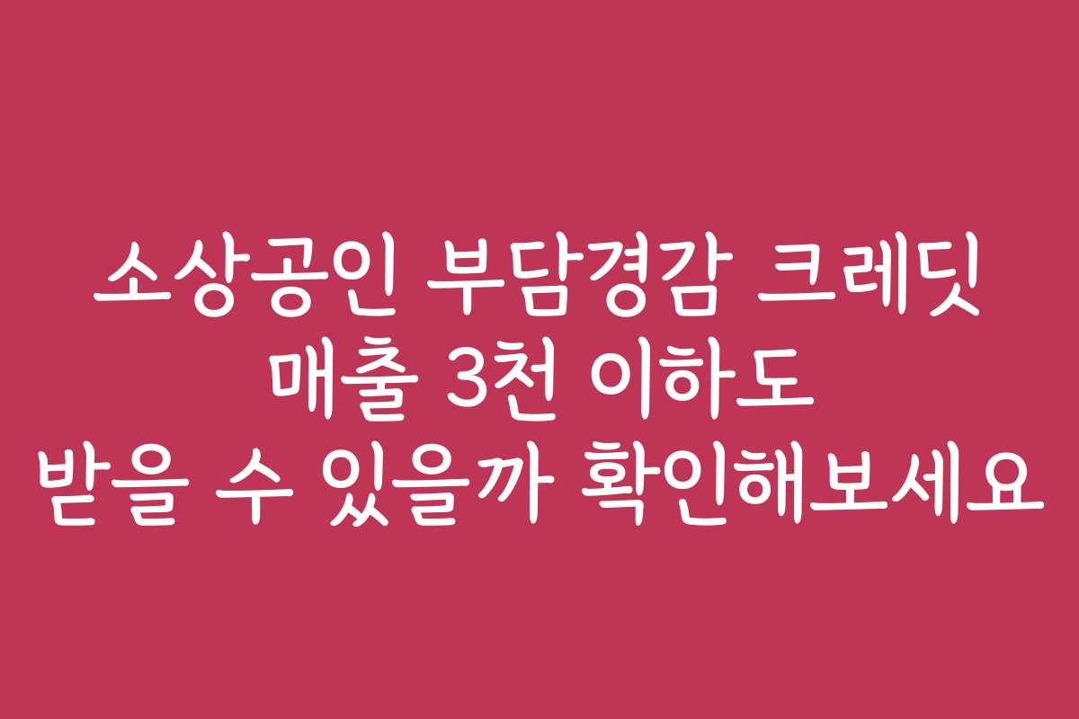 소상공인 부담경감 크레딧 매출 3천 이하도 받을 수 있을까 확인해보세요