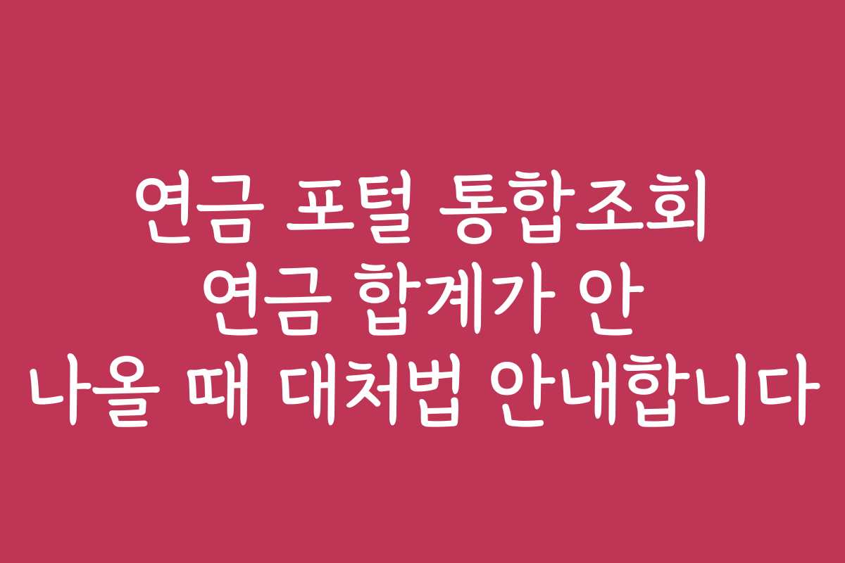 연금 포털 통합조회 연금 합계가 안 나올 때 대처법 안내합니다