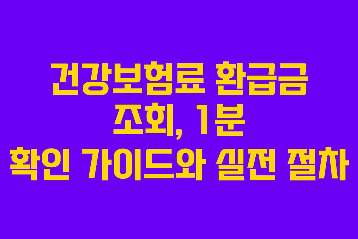 건강보험료 환급금 조회, 1분 확인 가이드와 실전 절차