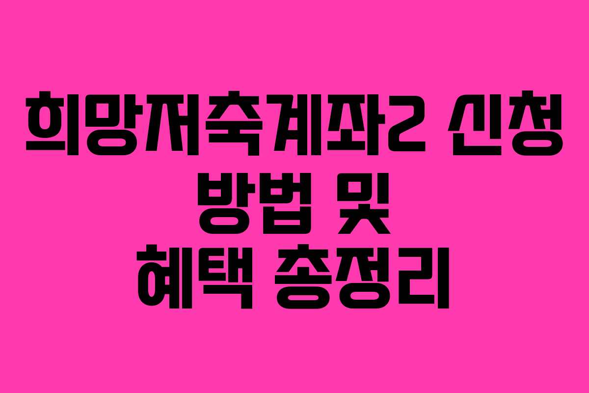 희망저축계좌2 신청 방법 및 혜택 총정리