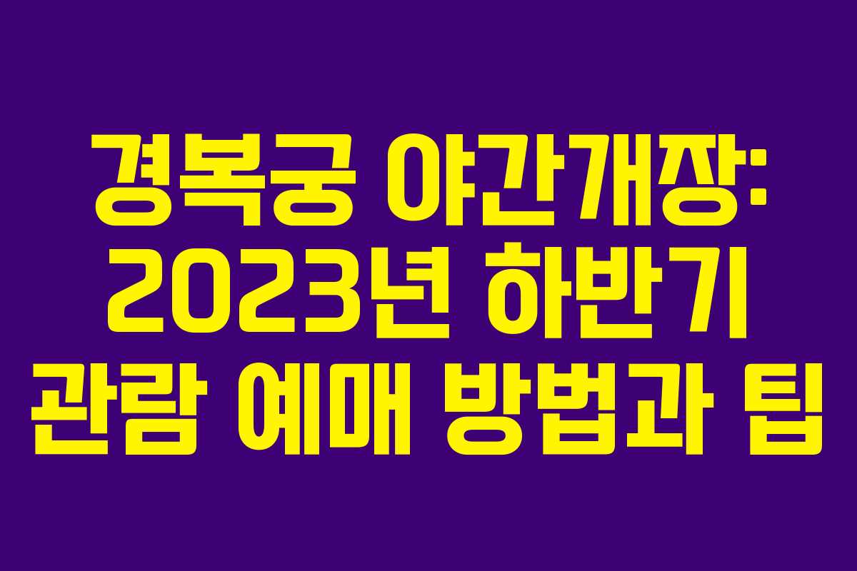경복궁 야간개장: 2023년 하반기 관람 예매 방법과 팁