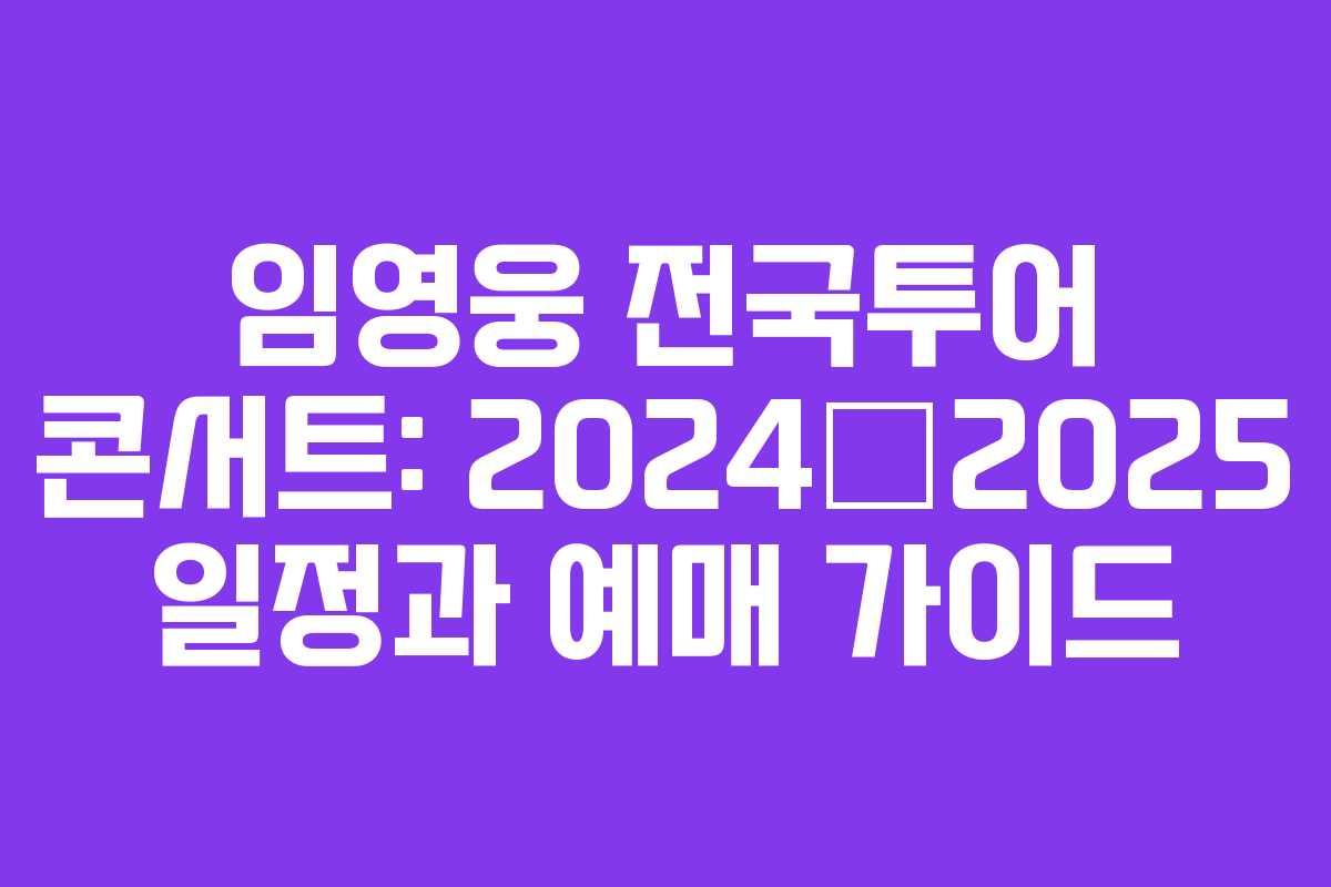 임영웅 전국투어 콘서트: 2024–2025 일정과 예매 가이드