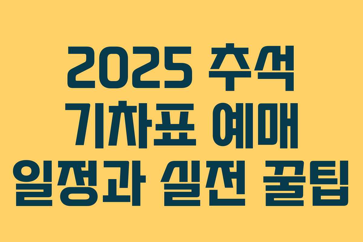 2025 추석 기차표 예매 일정과 실전 꿀팁