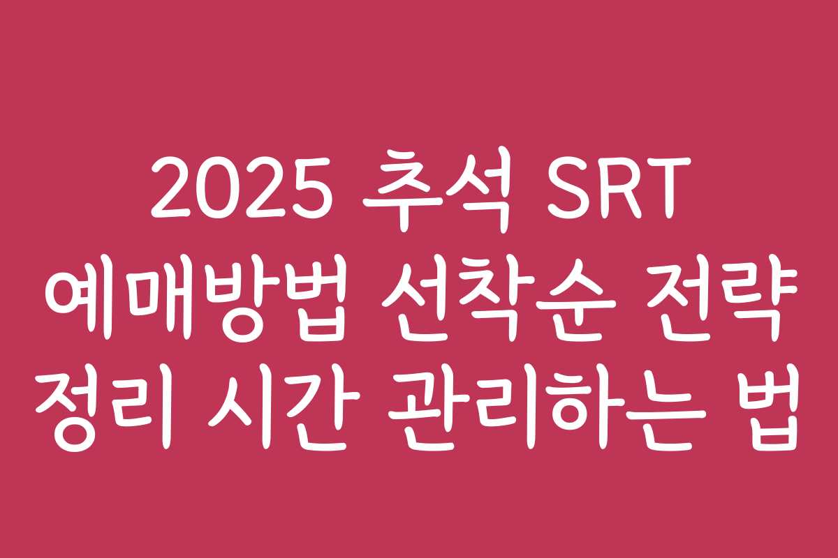 2025 추석 SRT 예매방법 선착순 전략 정리 시간 관리하는 법