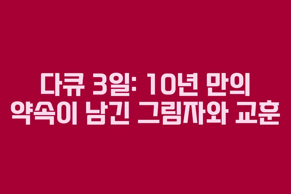 다큐 3일: 10년 만의 약속이 남긴 그림자와 교훈