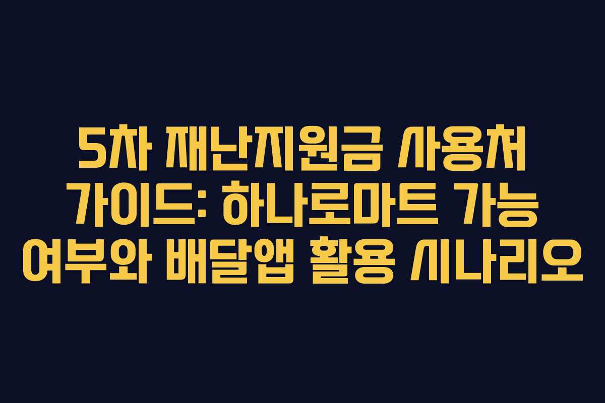 5차 재난지원금 사용처 가이드: 하나로마트 가능 여부와 배달앱 활용 시나리오