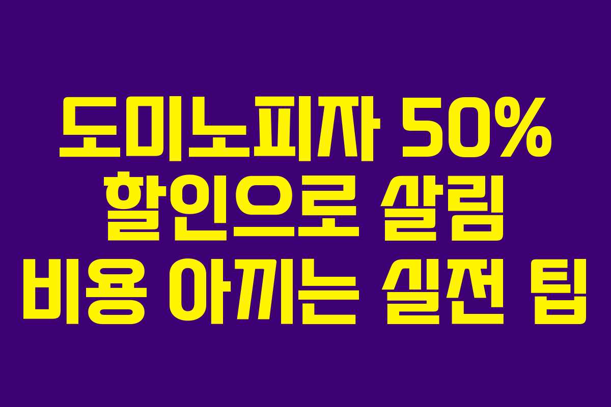 도미노피자 50% 할인으로 살림 비용 아끼는 실전 팁