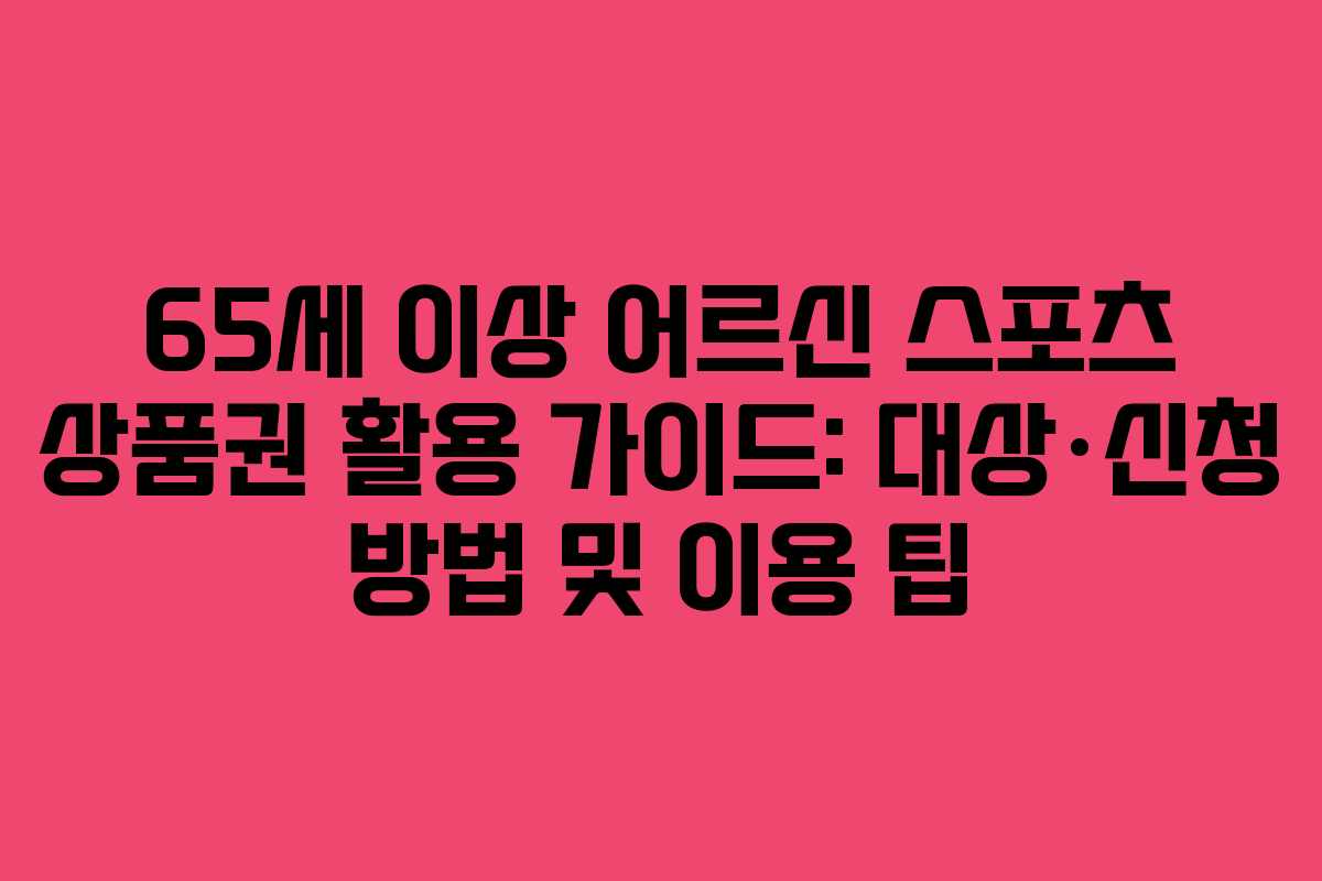 65세 이상 어르신 스포츠 상품권 활용 가이드: 대상·신청 방법 및 이용 팁