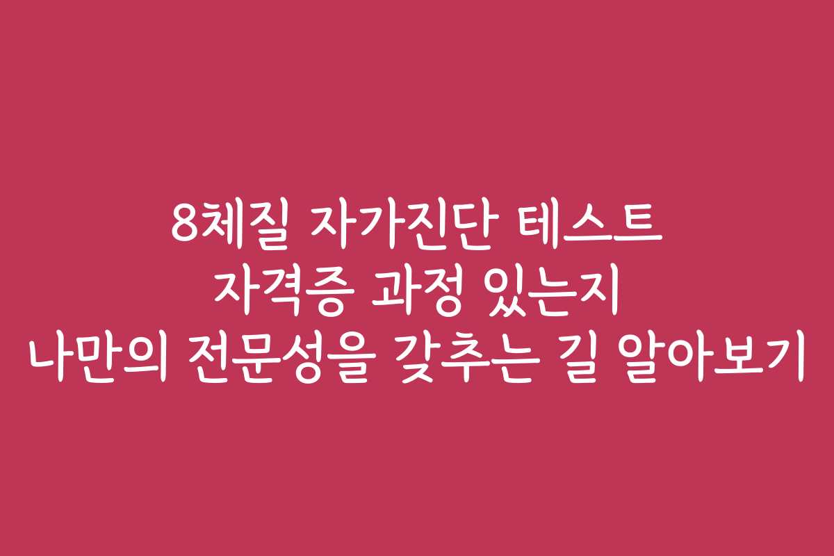 8체질 자가진단 테스트 자격증 과정 있는지 나만의 전문성을 갖추는 길 알아보기