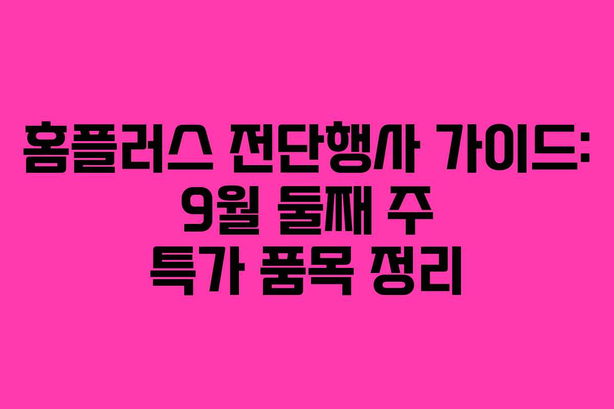 홈플러스 전단행사 가이드: 9월 둘째 주 특가 품목 정리