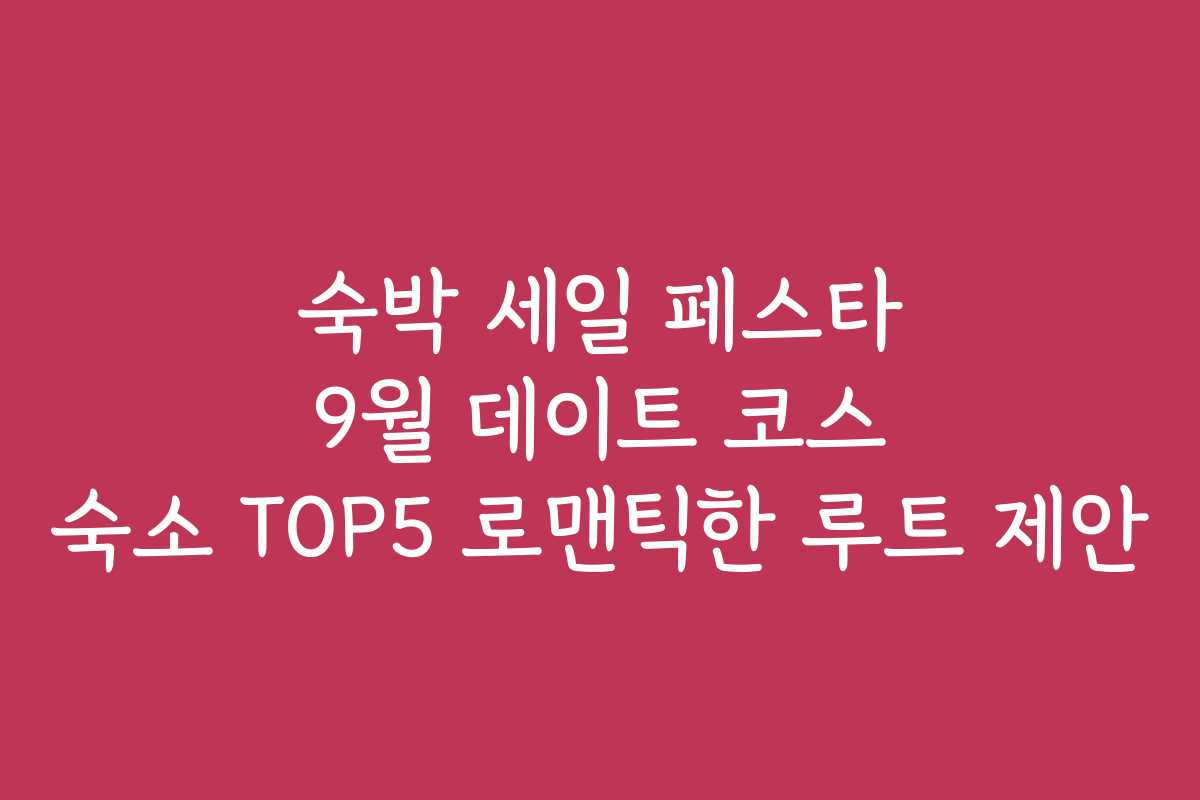 숙박 세일 페스타 9월 데이트 코스 숙소 TOP5 로맨틱한 루트 제안