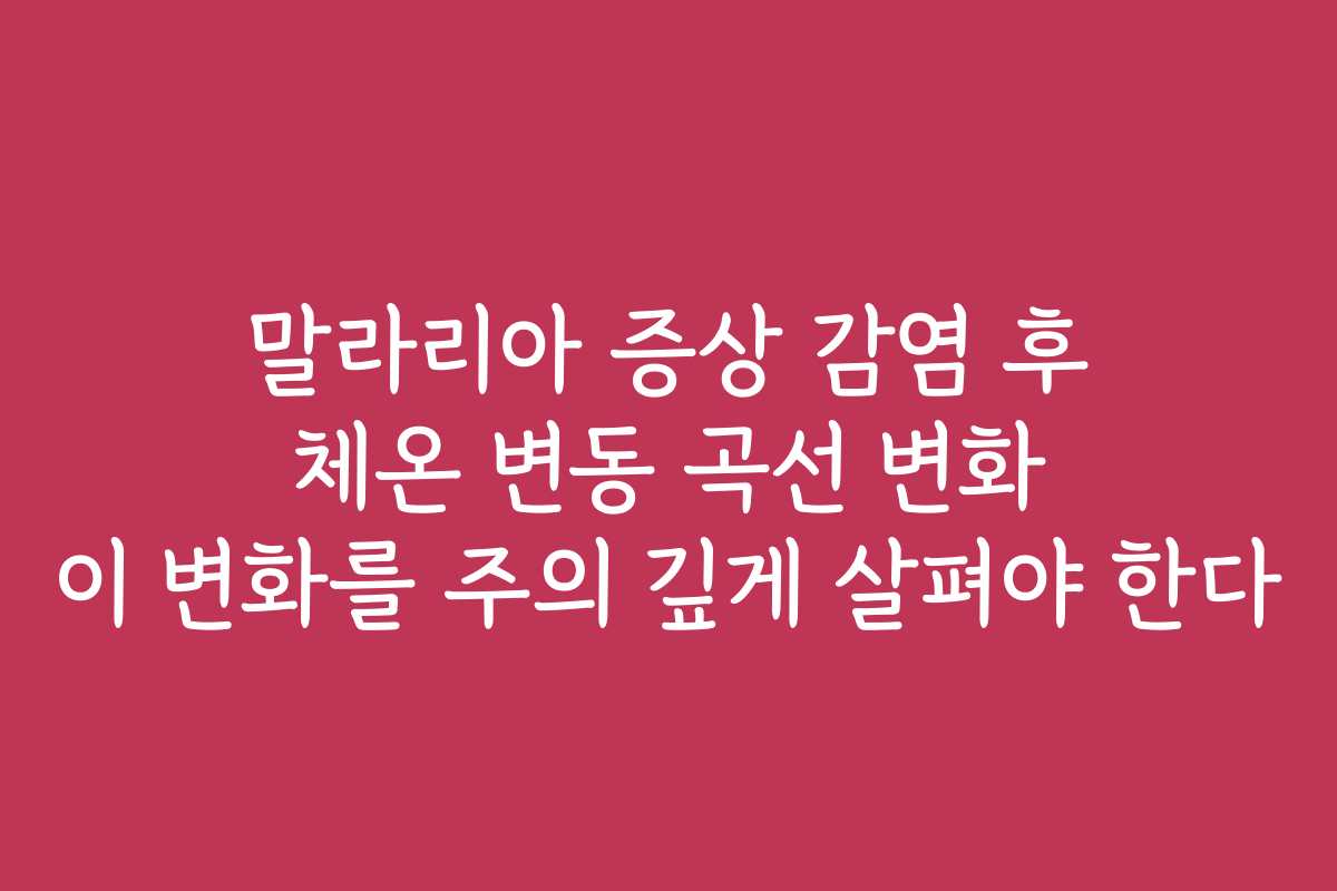 말라리아 증상 감염 후 체온 변동 곡선 변화 이 변화를 주의 깊게 살펴야 한다