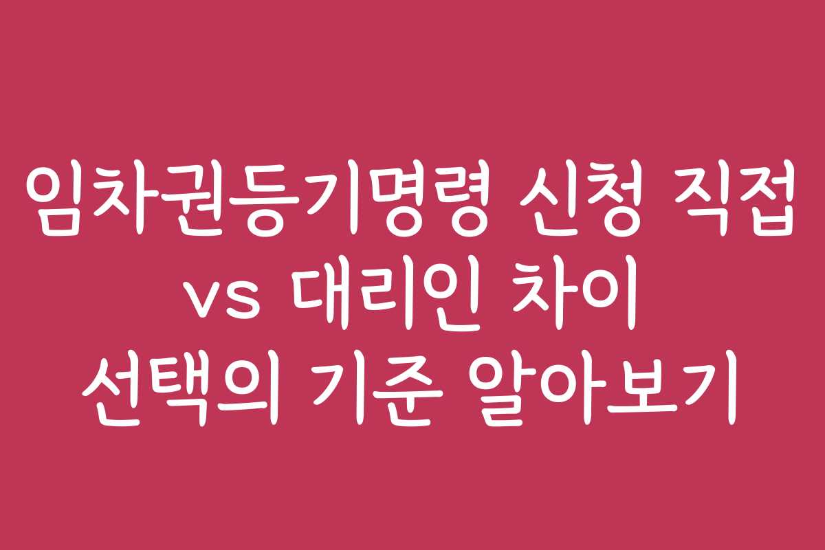 임차권등기명령 신청 직접 vs 대리인 차이 선택의 기준 알아보기
