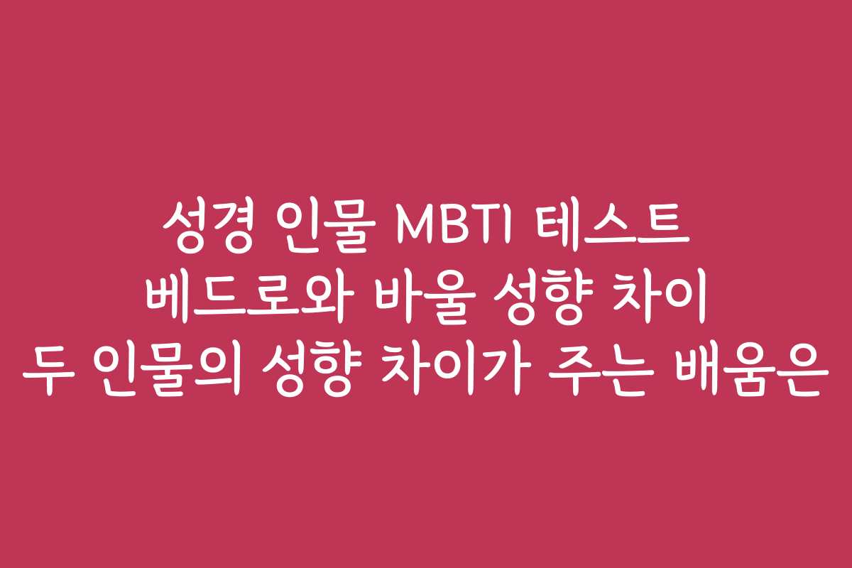 성경 인물 MBTI 테스트 베드로와 바울 성향 차이 두 인물의 성향 차이가 주는 배움은