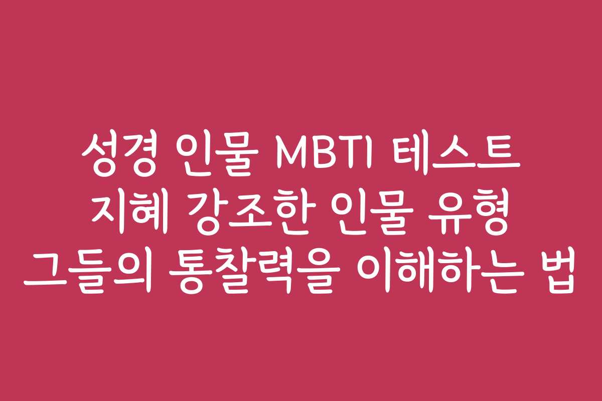 성경 인물 MBTI 테스트 지혜 강조한 인물 유형 그들의 통찰력을 이해하는 법