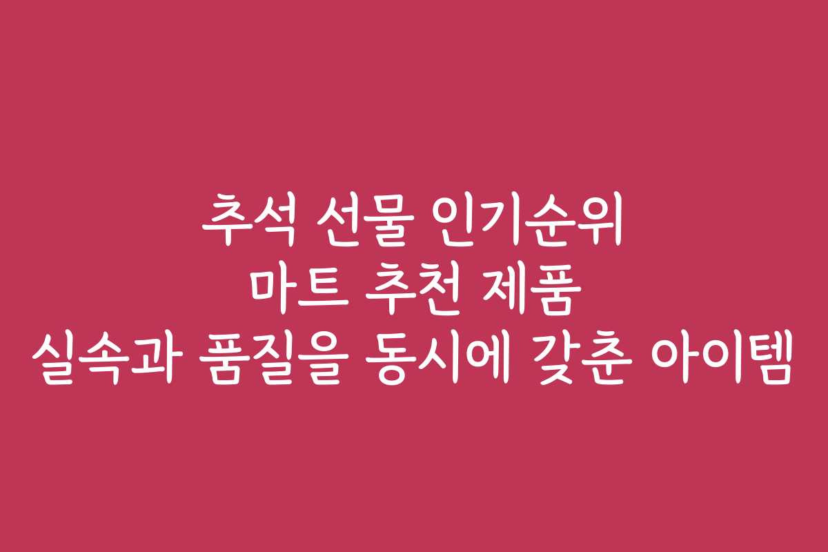 추석 선물 인기순위 마트 추천 제품 실속과 품질을 동시에 갖춘 아이템