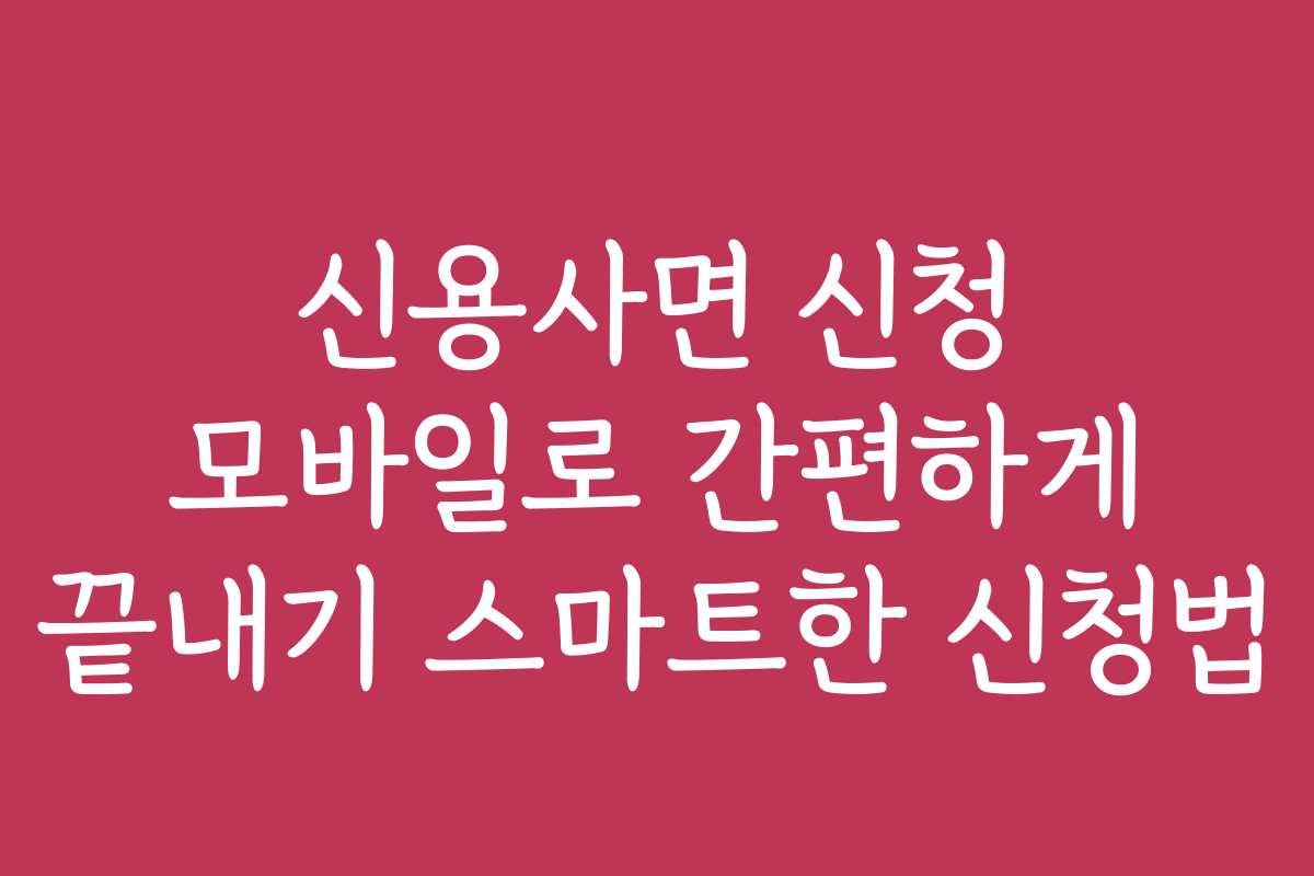 신용사면 신청 모바일로 간편하게 끝내기 스마트한 신청법