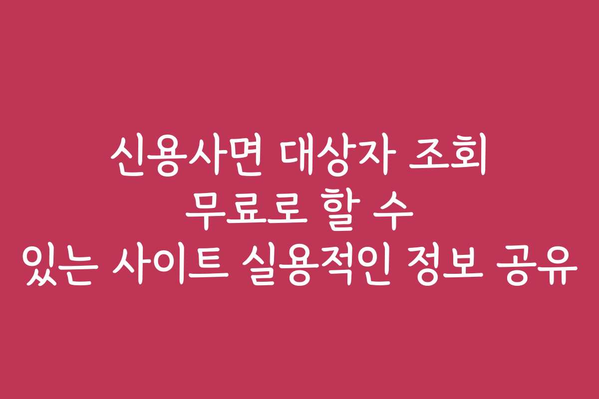 신용사면 대상자 조회 무료로 할 수 있는 사이트 실용적인 정보 공유