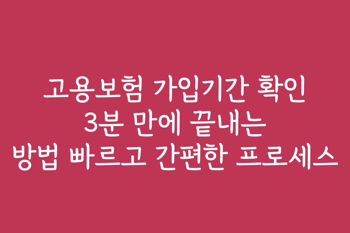 고용보험 가입기간 확인 3분 만에 끝내는 방법 빠르고 간편한 프로세스