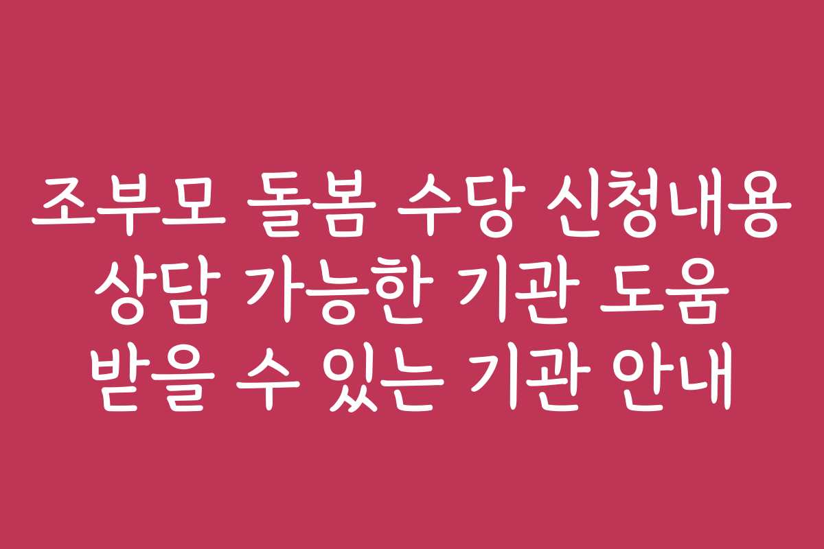 조부모 돌봄 수당 신청내용 상담 가능한 기관 도움 받을 수 있는 기관 안내