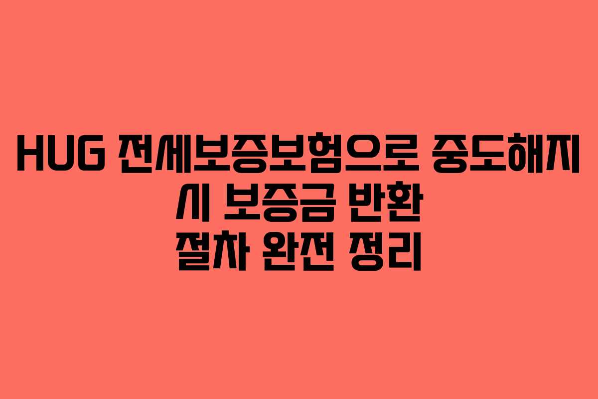 HUG 전세보증보험으로 중도해지 시 보증금 반환 절차 완전 정리