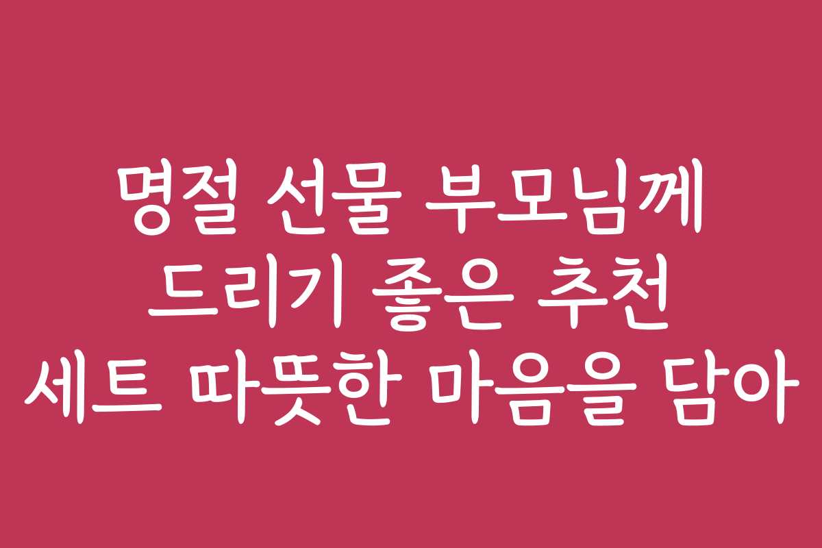 명절 선물 부모님께 드리기 좋은 추천 세트 따뜻한 마음을 담아
