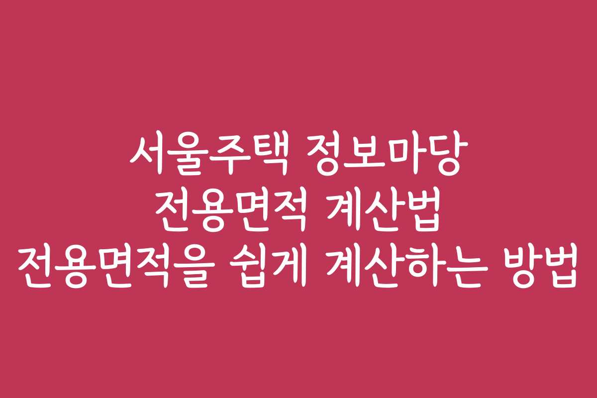서울주택 정보마당 전용면적 계산법 전용면적을 쉽게 계산하는 방법