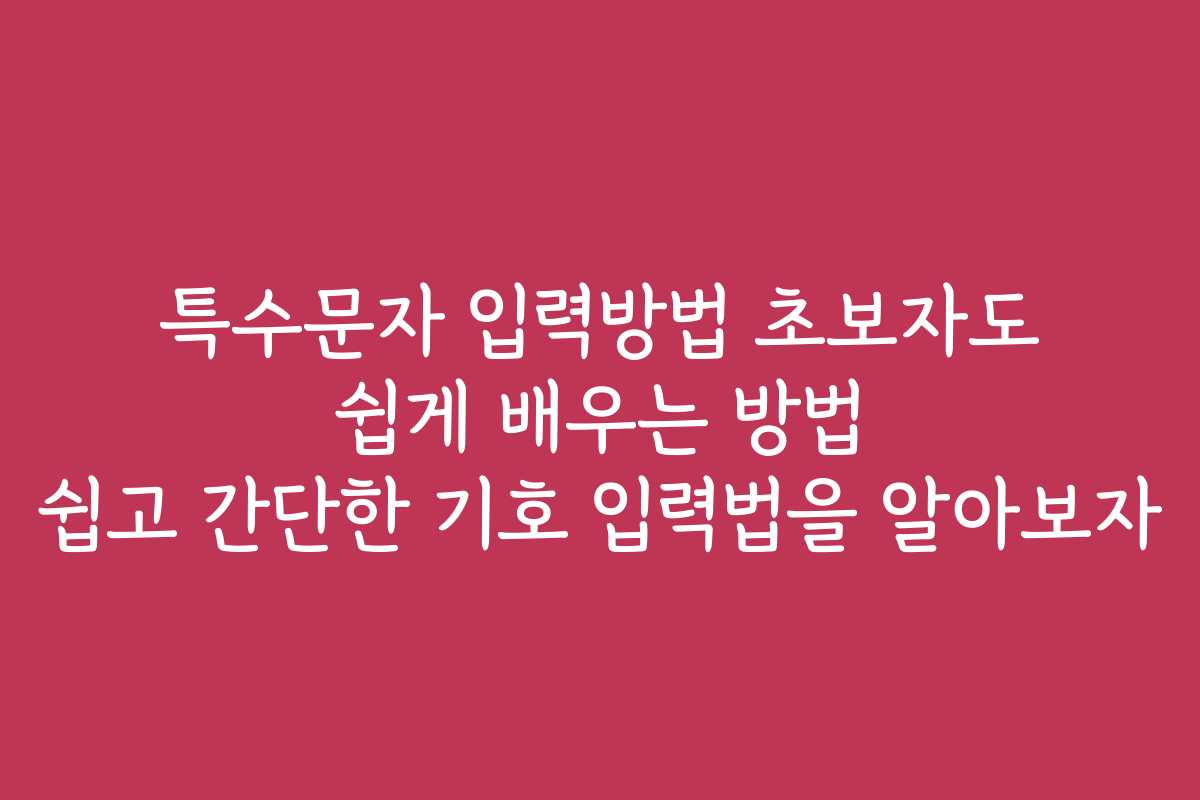 특수문자 입력방법 초보자도 쉽게 배우는 방법 쉽고 간단한 기호 입력법을 알아보자
